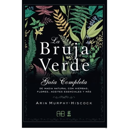 LA BRUJA VERDE GUIA COMPLETA DE MAGIA NATURAL CON HIERBAS, F