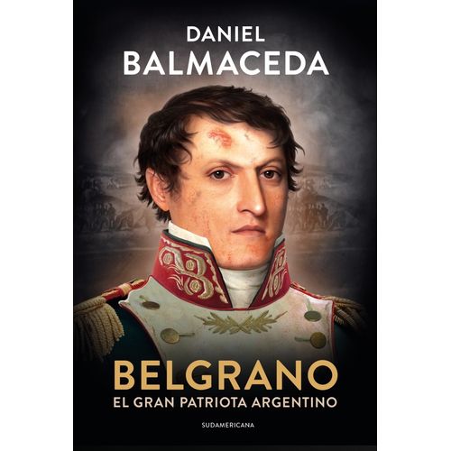 BELGRANO EL GRAN PATRIOTA ARGENTINO - DANIEL BALMACEDA