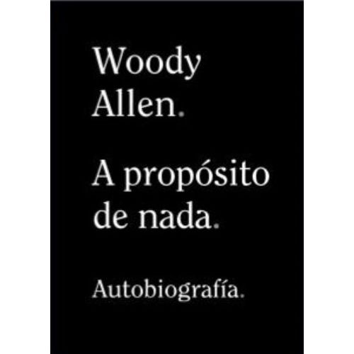 A PROPOSITO DE NADA - AUTOBIOGRAFIA - WOODY ALLEN