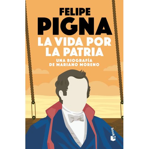 LA VIDA POR LA PATRIA - UNA BIOGRAFIA DE MARIANO MORENO