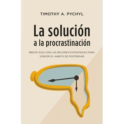 LA SOLUCION A LA PROCRASTINACION - TIMOTHY PYCHYL