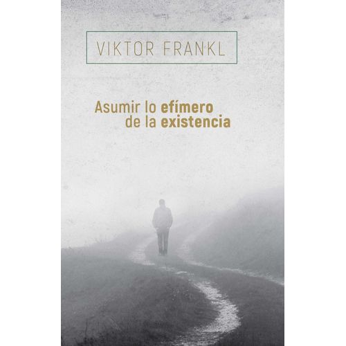 ASUMIR LO EFIMERO DE LA EXISTENCIA - VIKTOR FRANKL