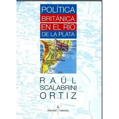 POLITICA BRITANICA EN EL RIO DE LA PLATA - SCALABRINI ORTIZ POLITICA BRITANICA EN EL RIO DE LA PLATA - SCALABRINI ORTIZ