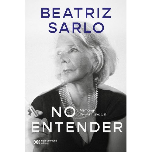 NO ENTENDER - MEMORIAS DE UNA INTELECTUAL - BEATRIZ SARLO
