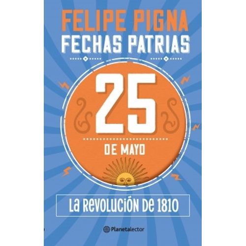 25 DE MAYO - LA REVOLUCION DE 1810 - FECHAS PATRIAS  - PIGNA