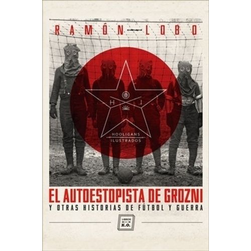 EL AUTOESTOPISTA DE GROZNI Y OTRAS HISTORIAS DE FUTBOL Y GUE