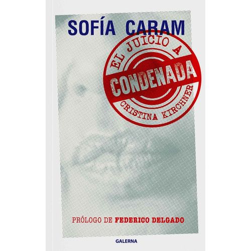 CONDENADA - EL JUICIO A CRISTINA KIRCHNER - SOFIA CARAM