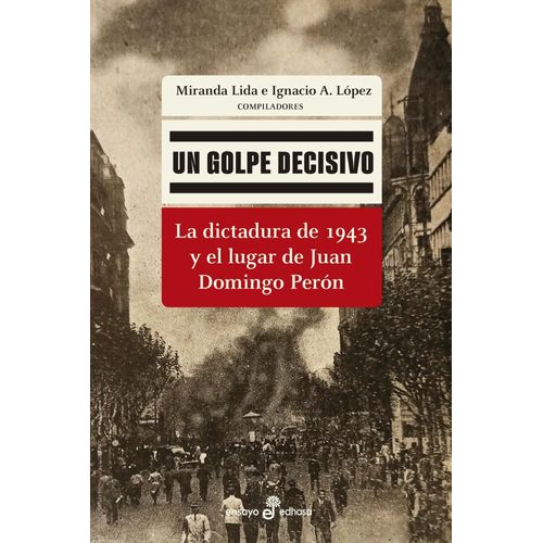 UN GOLPE DECISIVO - LA DICTADURA DE 1943 Y EL LUGAR DE PERON