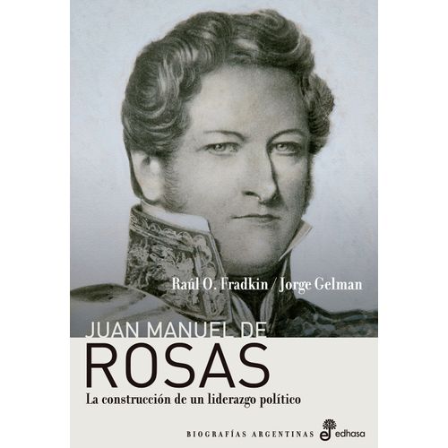 JUAN MANUEL DE ROSAS - LA CONSTRUCCIÓN DE UN LIDERAZGO POLÍT