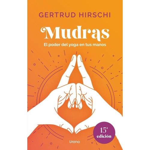 MUDRAS - EL PODER DEL YOGA EN TUS MANOS - GERTRUD HIRSCHI