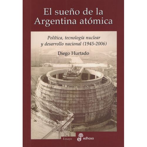 EL SUEÑO DE LA ARGENTINA ATOMICA - POLITICA, TECNOLOGIA NUCL