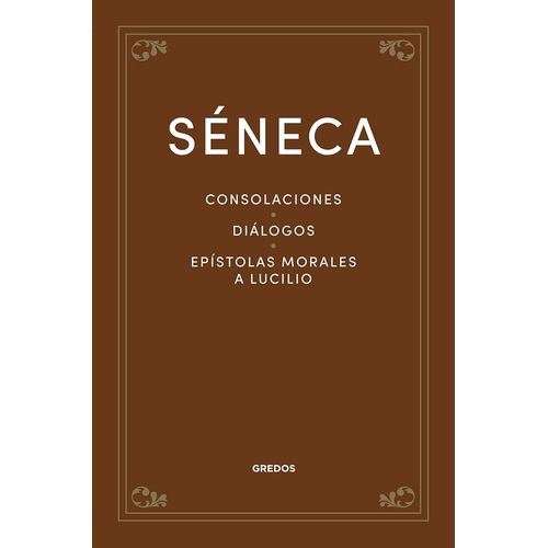 CONSOLACIONES - DIALOGOS EPISTOLAS MORALES A LUCILIO - SENEC