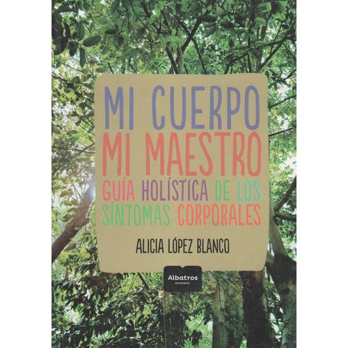 MI CUERPO, MI MAESTRO. GUIA HOLISTICA DE LOS SINTOMAS CORPOR