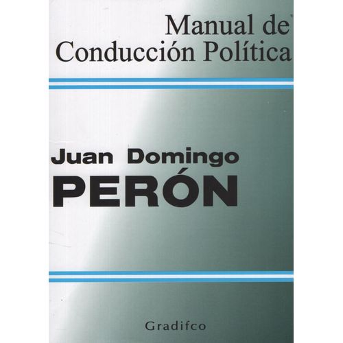 MANUAL DE CONDUCCION POLITICA - JUAN DOMINGO PERON MANUAL DE CONDUCCION POLITICA - JUAN DOMINGO PERON
