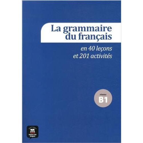 LA GRAMMAIRE DU FRANÇAIS EN 40 LEÇONS ET 201 ACTIVITÉS B1