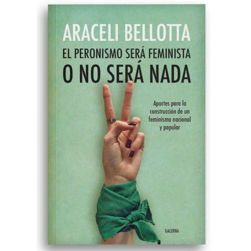 EL PERONISMO SERA FEMINISTA O NO SERA NADA - BELLOTTA, ARACE