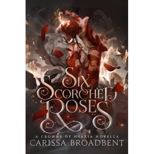 SIX SCORCHED ROSES - CARISSA BROADBENT