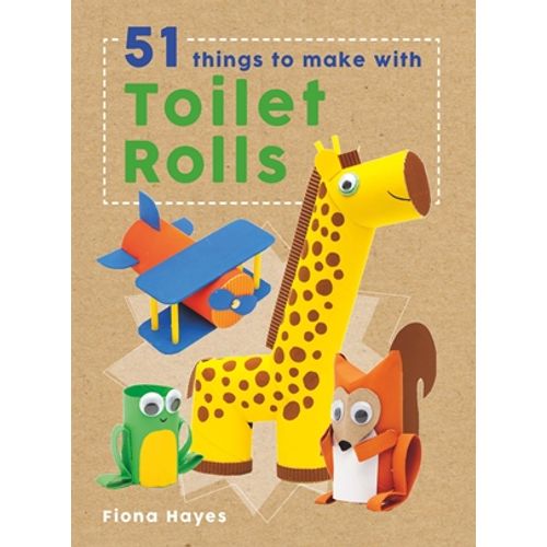 CRAFTY MAKES: 51 THINGS TO DO WITH TOILET ROLLS