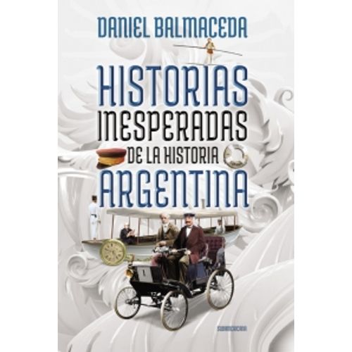 HISTORIAS INESPERADAS DE LA HISTORIA ARGENTINA - DANIEL BALM