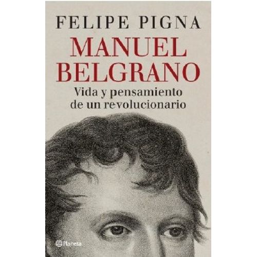 MANUEL BELGRANO - VIDA Y PENSAMIENTO DE UN REVOLUCIONARIO