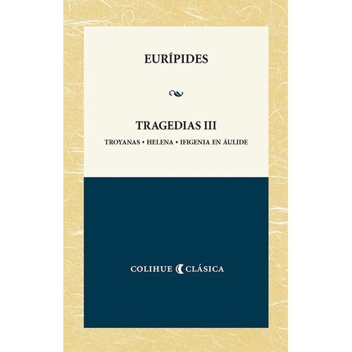 TRAGEDIAS III EURIPIDES - TROYANAS, HELENA, IFIGENIA EN AULI