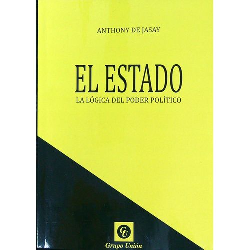 EL ESTADO. LA LOGICA DEL PODER POLITICO - ANTHONY DE JASAY