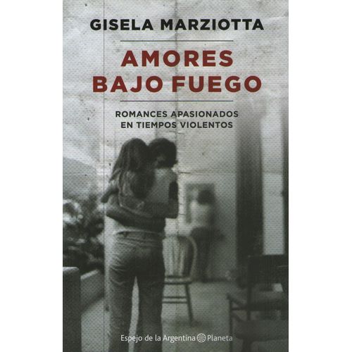 AMORES BAJO FUEGO. ROMANCES APASIONADOS EN TIEMPOS VIOLENTOS