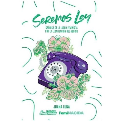 SEREMOS LEY. CRÓNICA DE LA LUCHA FEMINISTA POR EL ABORTO