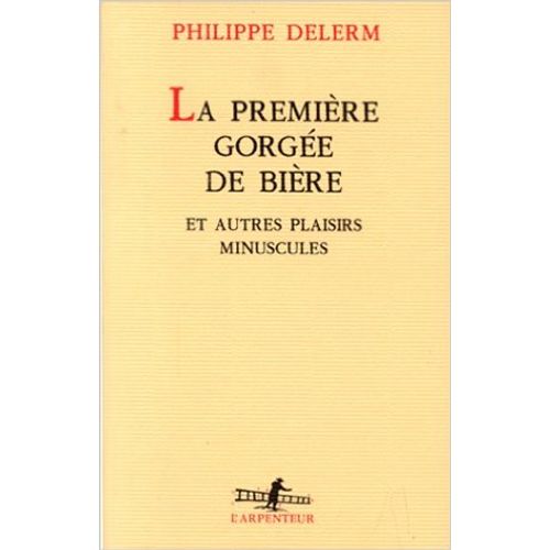 LA PREMIERE GORGEE DE BIERE ET AUTRES PLAISIRS MINUSCULES