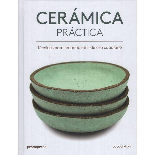 CERAMICA PRACTICA - TECNICAS PARA CREAR OBJETOS DE USO COTID