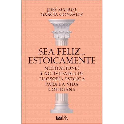 SEA FELIZ... ESTOICAMENTE - JOSE MANUEL GARCIA GONZALEZ