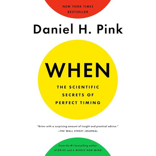 WHEN - THE SCIENTIFIC SECRETS OF PERFECT TIMING- DANIEL PINK