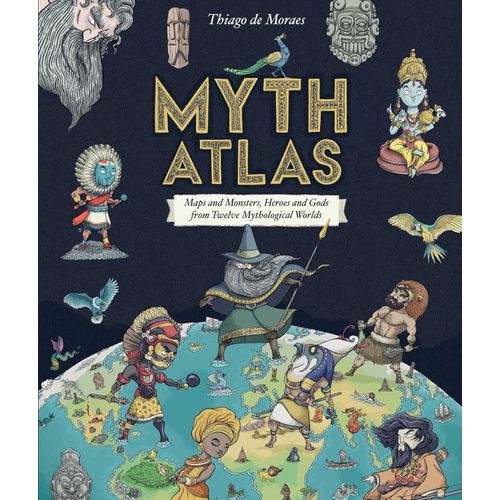MYTH ATLAS - MAPS AND MONSTERS, HEROES AND GODS FROM TWELVE