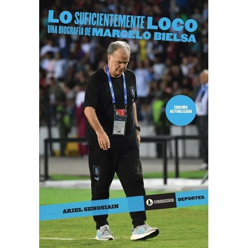 LO SUFICIENTEMENTE LOCO - UNA BIOGRAFIA DE MARCELO BIELSA