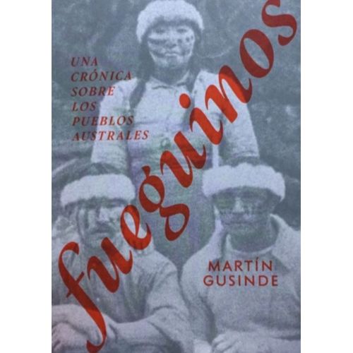FUEGUINOS UNA CRONICA SOBRE LOS PUEBLOS AUSTRALES - GUSINDE