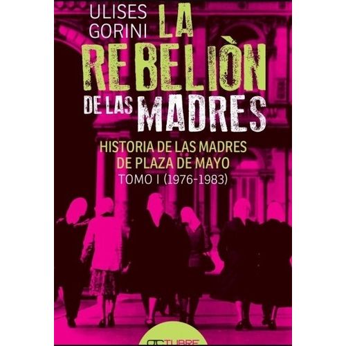 LA REBELION DE LAS MADRES - ULISES GORINI - HISTORIA DE LAS