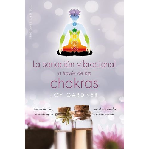LA SANACION VIBRACIONAL A TRAVES DE LOS CHAKRAS- JOY GARDNER