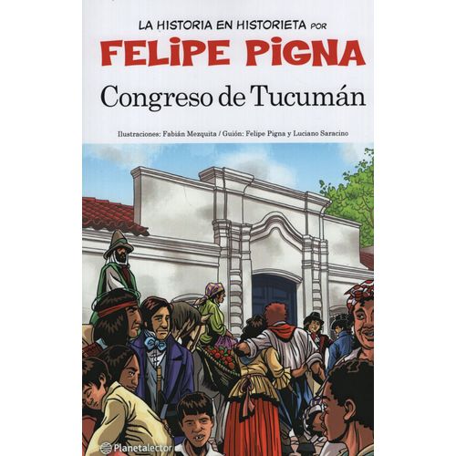 CONGRESO DE TUCUMAN - FELIPE PIGNA - LA HISTORIETA ARGENTINA