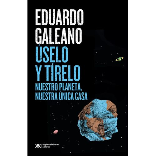 USELO Y TIRELO- NUESTRO PLANETA, NUESTRA UNICA CASA- GALEANO
