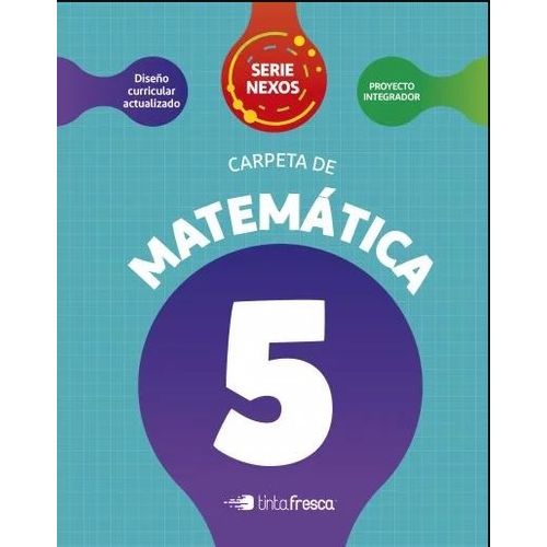 CARPETA DE MATEMATICA 5 - SERIE NEXOS - TINTA FRESCA CARPETA DE MATEMATICA 5 - SERIE NEXOS - TINTA FRESCA