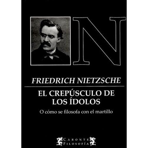 EL CREPUSCULO DE LOS IDOLOS - FRIEDRICH NIETZSCHE