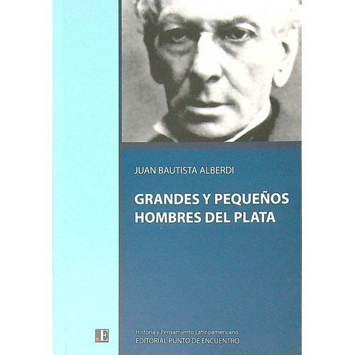 GRANDES Y PEQUEÑOS HOMBRES DEL PLATA - JUAN BAUTISTA ALBERDI