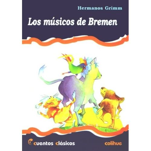 LOS MUSICOS DE BREMEN - CUENTOS CLASICOS COLIHUE LOS MUSICOS DE BREMEN - CUENTOS CLASICOS COLIHUE