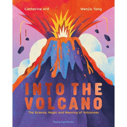 INTO THE VOLCANO: THE SCIENCE, MAGIC AND MEANING OF VOLCANOE