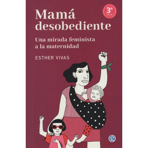 MAMA DESOBEDIENTE -  UNA MIRADA FEMINISTA A LA MATERNIDAD