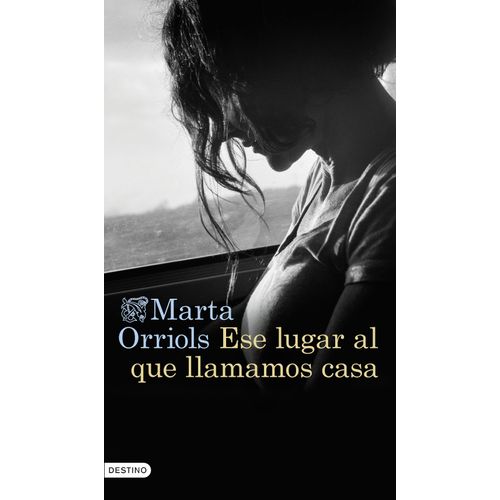ESE LUGAR AL QUE LLAMAMOS CASA - MARTA ORRIOLS