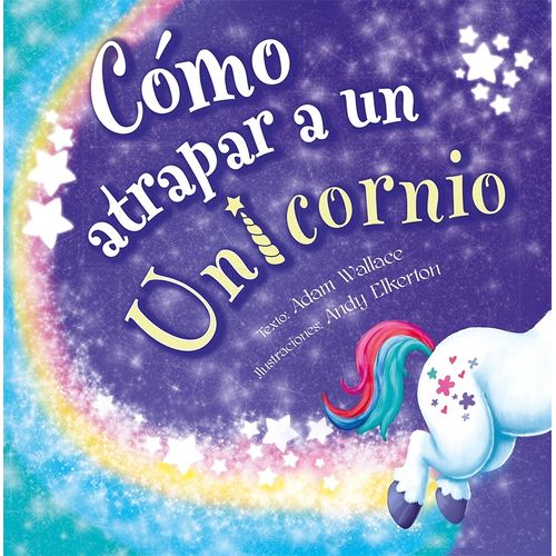 COMO ATRAPAR A UN UNICORNIO - ADAM WALLACE - ANDY ELKERTON COMO ATRAPAR A UN UNICORNIO - ADAM WALLACE - ANDY ELKERTON