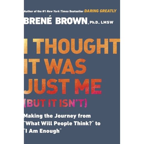 I THOUGHT IT WAS JUST ME (BUT IT ISN'T) - BRENE BROWN