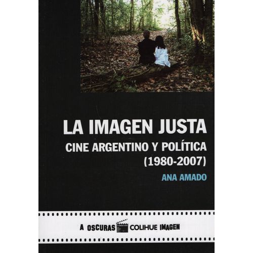 LA IMAGEN JUSTA - CINE ARGENTINO Y POLITICA 1980-2007 LA IMAGEN JUSTA - CINE ARGENTINO Y POLITICA 1980-2007