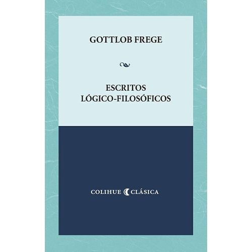 ESCRITOS LOGICO FILOSOFICOS - GOTTLOB FREGE - COLIHUE CLASIC